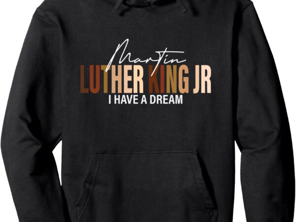 Martin luther king jr i have a dream pullover hoodie t shirt designs for sale