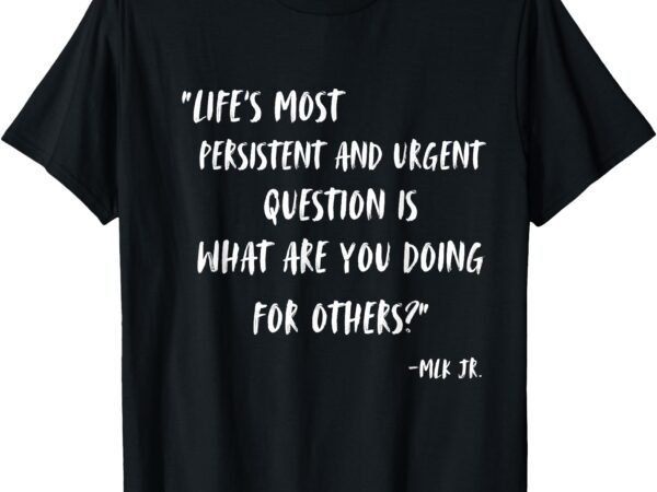 Martin luther king jr ‘what are you doing for others_’ t-shirt