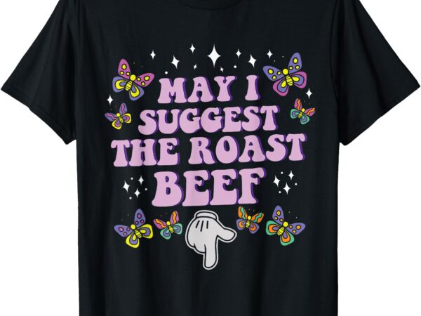 May i suggest the roast beef funny embarrassing adult humor t-shirt