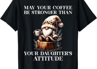 May Your Coffee Be Stronger Than Your Daughter’s Attitude T-Shirt