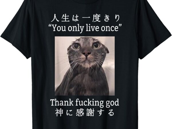 Melancholy cat you only live once thank fucking god anime t-shirt