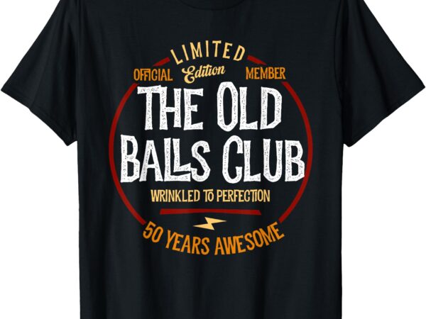 Member the old balls club, 50 years awesome for old fart t-shirt