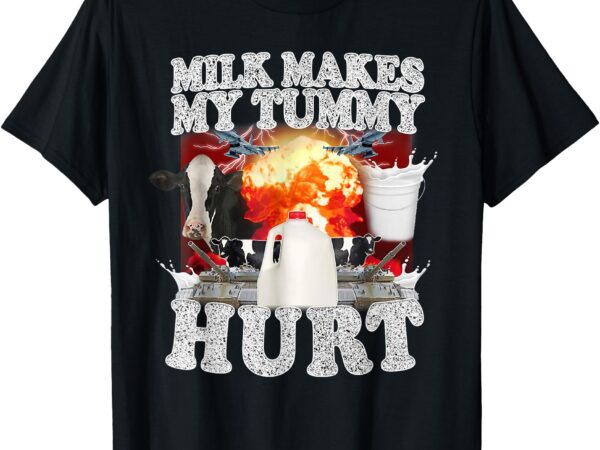 Milk makes my tummy hurt funny meme for men women t-shirt