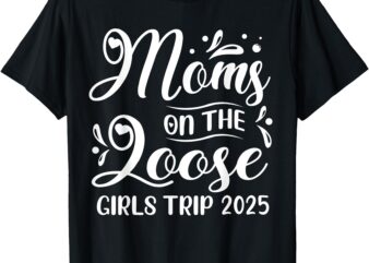 Moms On The Loose Girls Trip 2025 Funny Weekend Vacay T-Shirt