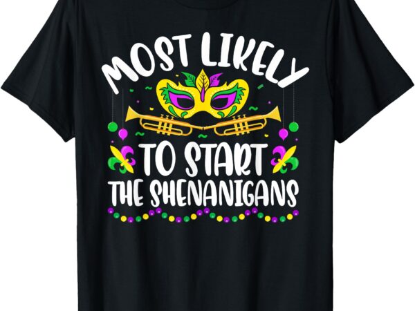 Most likely to start all the shenanigans family mardi gras t-shirt