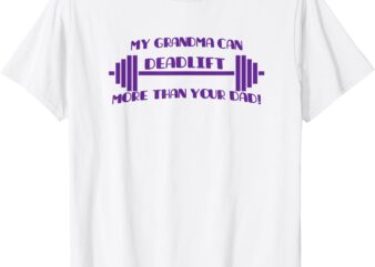 My Grandma Can Deadlift More Than Your Dad! T-Shirt