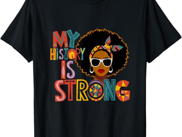 My history is strong melanin women black history month t-shirt