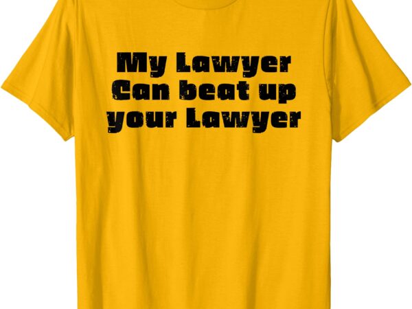 My lawyer can beat up your lawyer funny attorney law school t-shirt