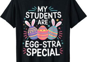 My Students Are Egg-stra Special Colorful Easter Classroom T-Shirt