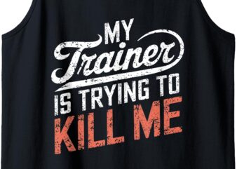 My Trainer Is Trying To Kill Me Tank Top