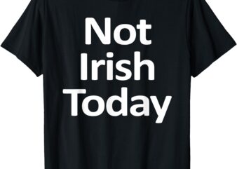 NOT IRISH TODAY funny T-Shirt