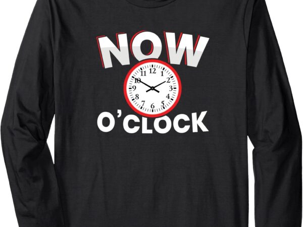 Now o’clock long sleeve t-shirt