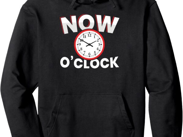 Now o’clock pullover hoodie T shirt vector artwork