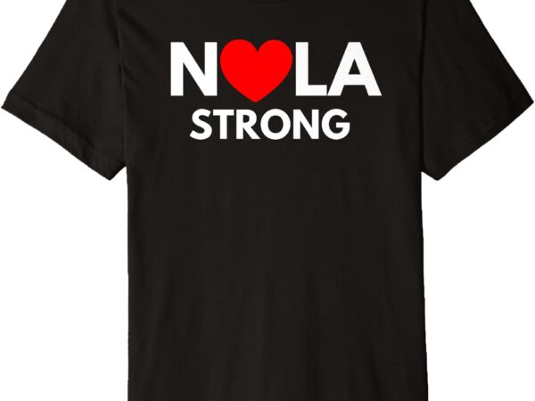 Nola strong new orleans tee support never forget nola strong premium t-shirt