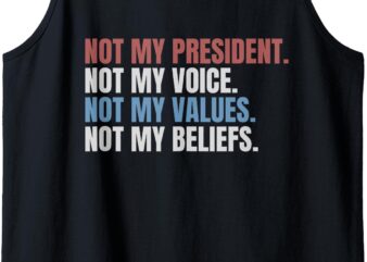 Not My President Not My Voice Not My Values Not My Beliefs Tank Top