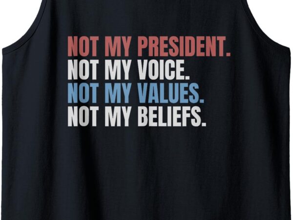 Not my president not my voice not my values not my beliefs tank top T shirt vector artwork