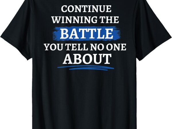 (on back) continue winning the battle you tell no one about t-shirt