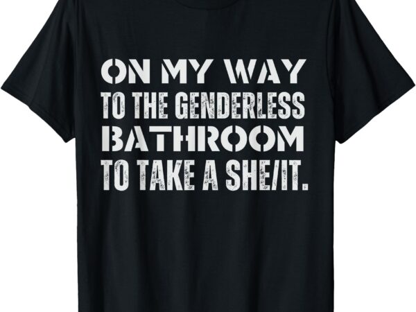 On my way to the genderless bathroom to take a she_it funny t-shirt