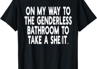 On My Way To The Genderless Bathroom To Take a She_It T-Shirt