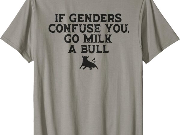 On the back – if genders confuse you, go milk a bull meme t-shirt