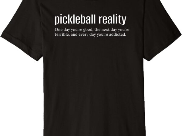 One day you’re good, one day you’re terrible pickleball premium t-shirt