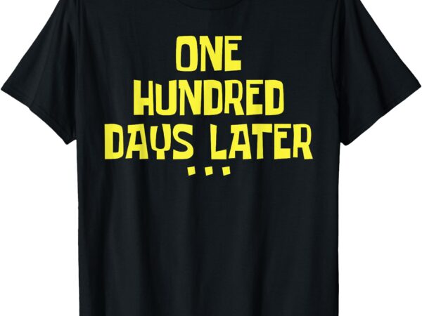 One hundred days later tee 100 days later t-shirt