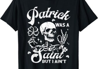 Patrick Was A Saint But I Ain’t Funny Patricks Day Graphic T-Shirt