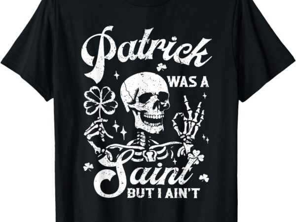 Patrick was a saint but i ain’t funny patricks day graphic t-shirt