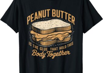 Peanut Butter Is the Glue Funny Sarcastic Sandwich Lover T-Shirt