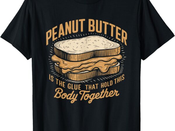 Peanut butter is the glue funny sarcastic sandwich lover t-shirt