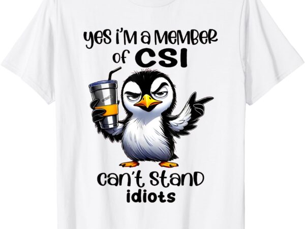 Penguin yes i’m a member of csi can’t stand idiots t-shirt