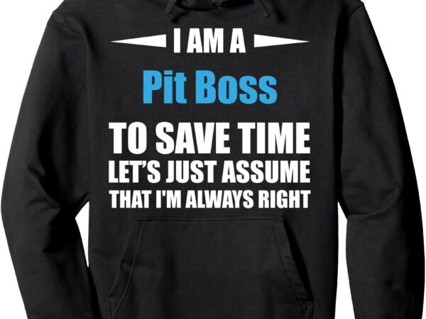 Pit boss i am always right funny pullover hoodie t shirt illustration