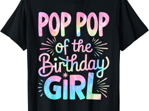 Pop pop of the birthday girl tie dye grandpa bday girl party t-shirt