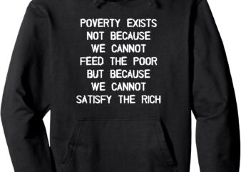 Poverty Exists Because We Cannot Satisfy the Rich Pullover Hoodie