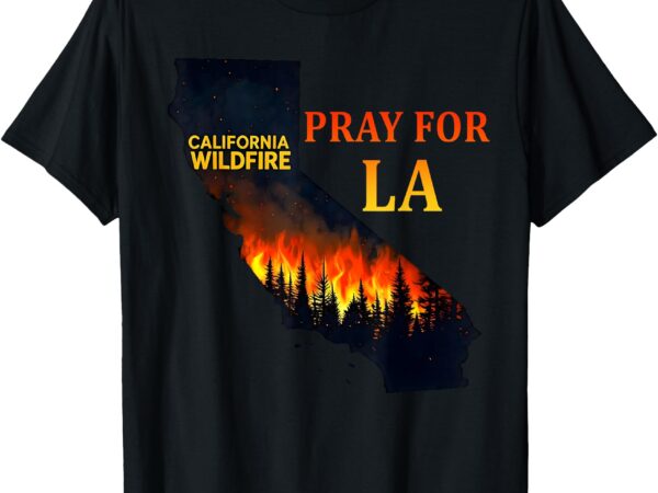 Pray for la california wildfires 2025 support victims t-shirt