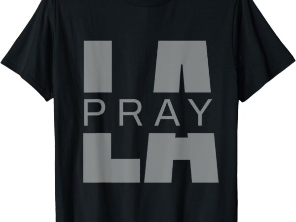 Pray for la california los angeles supporters pray 4 la t-shirt