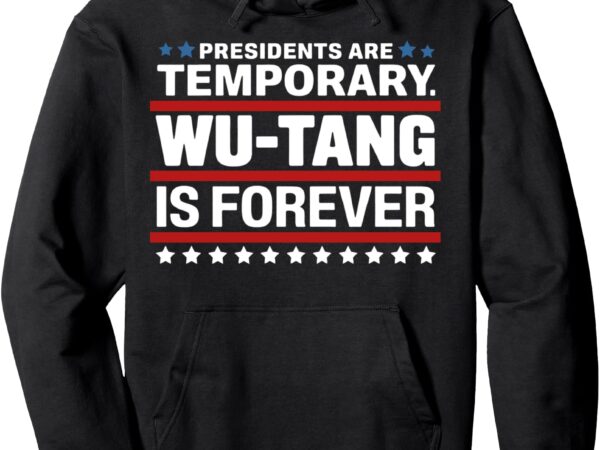 Presidents are temporary wu-tang is forever pullover hoodie t shirt illustration