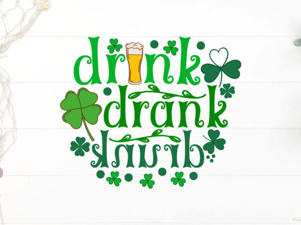 Drink drank drank t-shirt design, happy st patrick’s day svg, st patrick svg, st patricks day svg, st patrick’s day svg, st patricks svg, sh