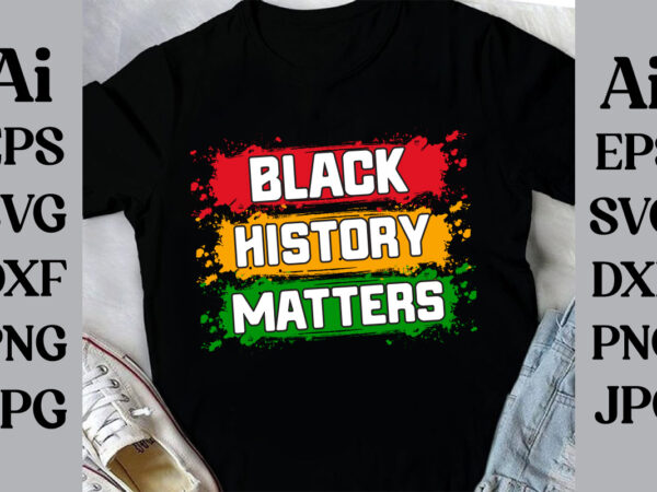 Black history matters t-shirt design, black history month svg, african american svg, i am black history, black women svg, juneteenth svg, bl