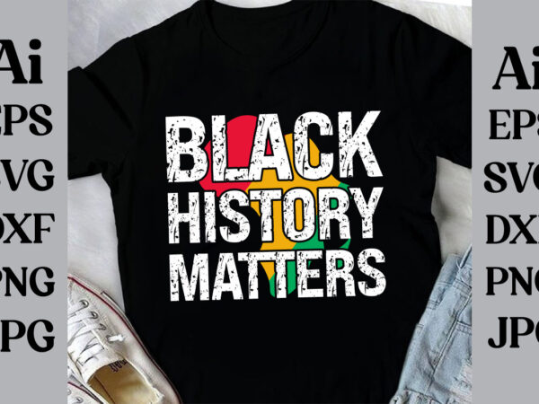 Black history matters t-shirt design, black history month svg, african american svg, i am black history, black women svg, juneteenth svg, b