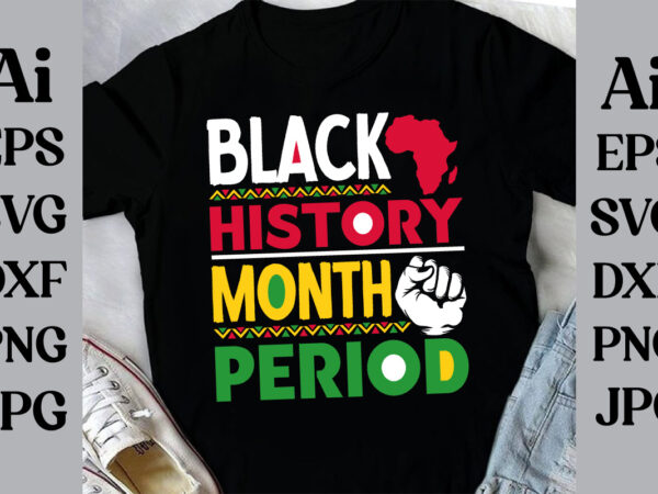 Black history month period t-shirt design, black history month svg, african american svg, i am black history, black women svg, juneteenth sv