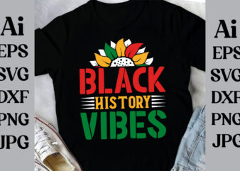 Black History Vibes T-shirt Design, Black History Month Svg, African American Svg, I am Black History, Black Women Svg, Juneteenth Svg, Blac