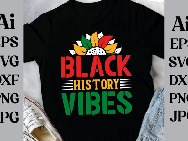 Black history vibes t-shirt design, black history month svg, african american svg, i am black history, black women svg, juneteenth svg, blac