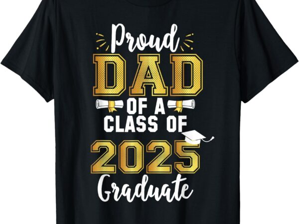 Proud dad of a class of 2025 graduate senior 25 graduation t-shirt