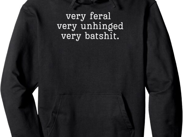 Pullover hoodie, very feral. very unhinged, very batshit t shirt illustration