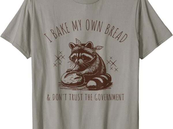 Raccoon i bake my own bread & don’t trust the government t-shirt