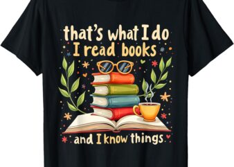 Reading That’s What I Do I Read Books And I Know Things T-Shirt