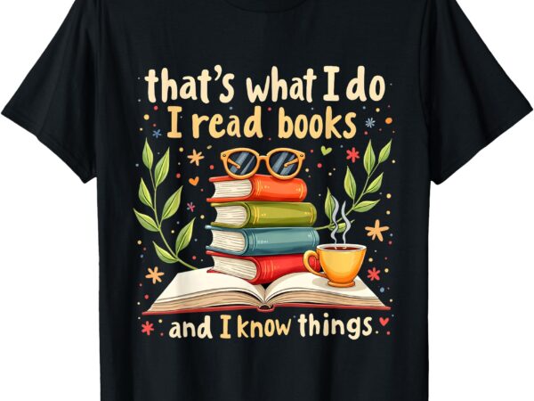 Reading that’s what i do i read books and i know things t-shirt