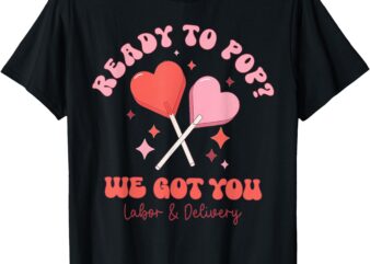 Ready to Pop Valentines Day Labor and Delivery Nurse T-Shirt