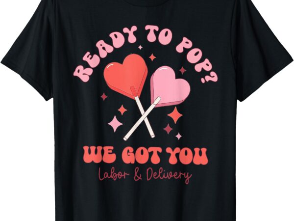 Ready to pop valentines day labor and delivery nurse t-shirt